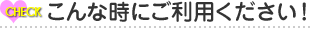 こんな時にご利用ください！