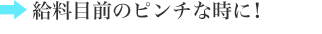 給料目前のピンチな時に！