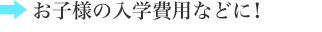お子様の入学費用などに！