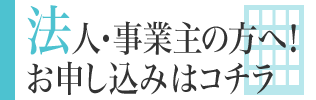 法人・事業主の方へ！お申し込みはコチラ