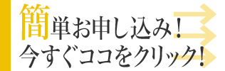 簡単お申し込み！今すぐココをクリック！